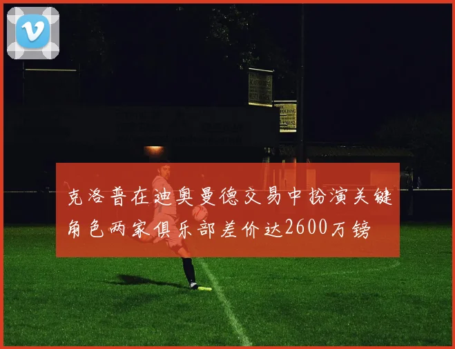 克洛普在迪奥曼德交易中扮演关键角色两家俱乐部差价达2600万镑