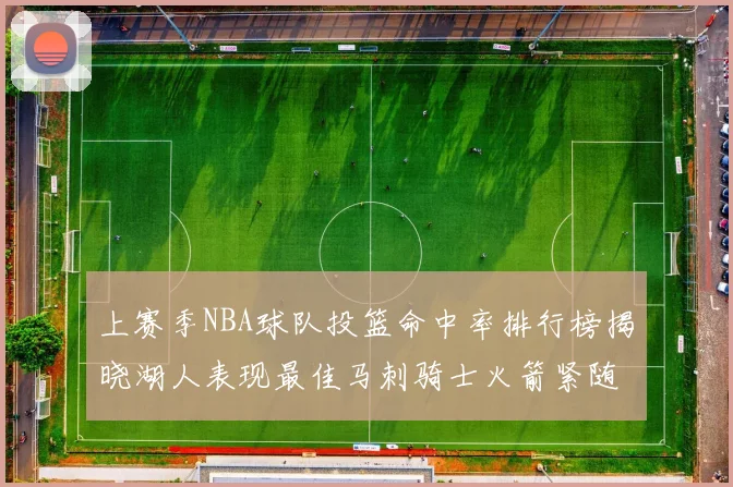 上赛季NBA球队投篮命中率排行榜揭晓湖人表现最佳马刺骑士火箭紧随其后
