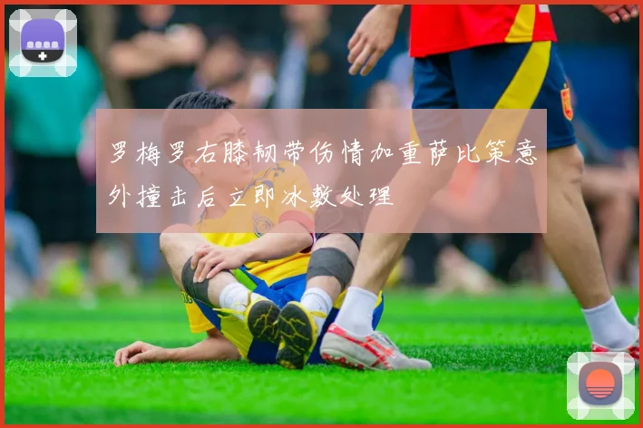 罗梅罗右膝韧带伤情加重萨比策意外撞击后立即冰敷处理