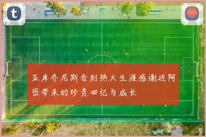 亚库乔尼斯告别热火生涯感谢迈阿密带来的珍贵回忆与成长