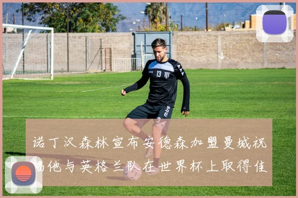 诺丁汉森林宣布安德森加盟曼城祝福他与英格兰队在世界杯上取得佳绩