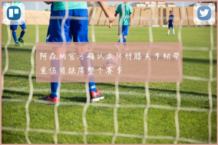阿森纳官方确认本怀特膝关节韧带重伤将缺席整个赛季