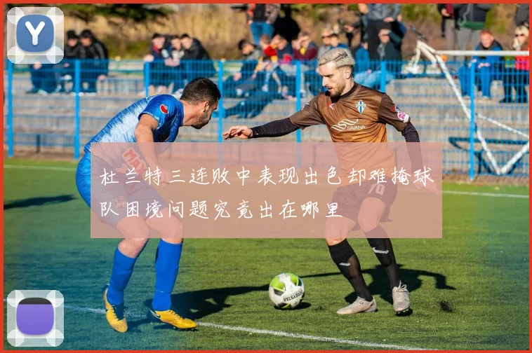杜兰特三连败中表现出色却难掩球队困境问题究竟出在哪里