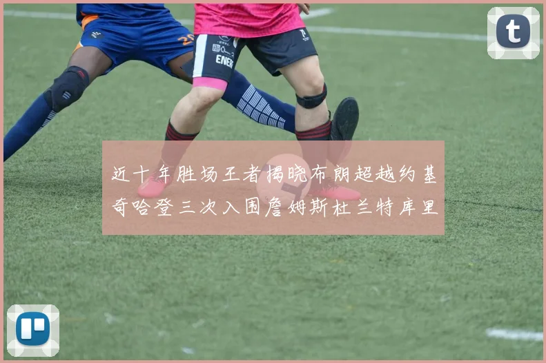 近十年胜场王者揭晓布朗超越约基奇哈登三次入围詹姆斯杜兰特库里未上榜